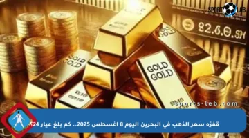 قفزة سعر الذهب في البحرين اليوم 8 أغسطس 2025.. كم بلغ عيار 24؟